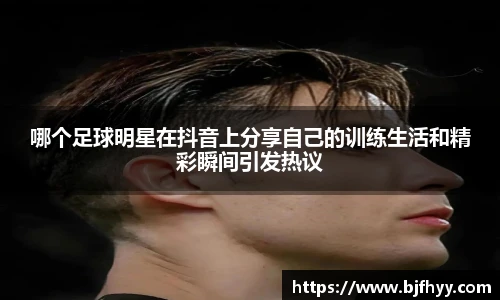 哪个足球明星在抖音上分享自己的训练生活和精彩瞬间引发热议